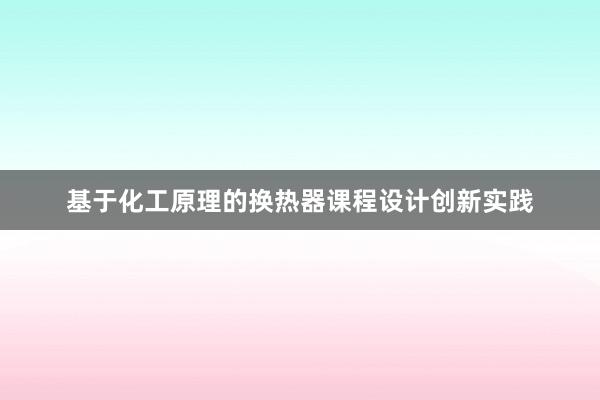 基于化工原理的换热器课程设计创新实践